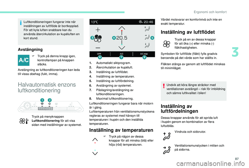 PEUGEOT 5008 2018 Bruksanvisningar (in Swedish) 87
Luftkonditioneringen fungerar inte när
inställningen av luftflöde är bortkopplad.
För att kyla luften snabbare kan du
använda återcirkulation av kupéluften en
kor t stund.
Avstängning
F PEUGEOT 5008 2018 Bruksanvisningar (in Swedish) 87
Luftkonditioneringen fungerar inte när
inställningen av luftflöde är bortkopplad.
För att kyla luften snabbare kan du
använda återcirkulation av kupéluften en
kor t stund.
Avstängning
F