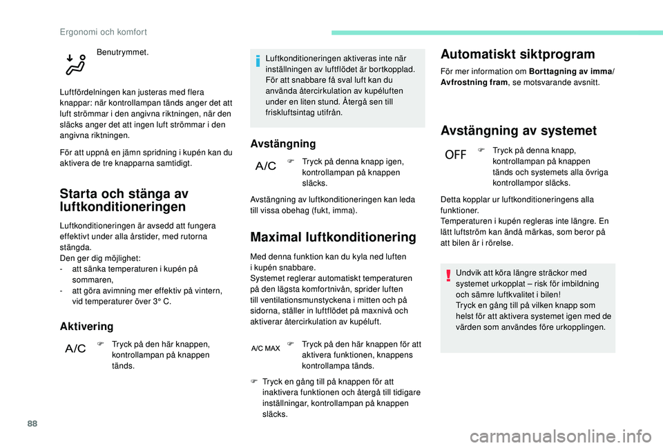 PEUGEOT 5008 2018 Bruksanvisningar (in Swedish) 88
Starta och stänga av
luftkonditioneringen
Luftkonditioneringen är avsedd att fungera
effektivt under alla årstider, med rutorna
stängda.
Den ger dig möjlighet:
-
a
tt sänka temperaturen PEUGEOT 5008 2018 Bruksanvisningar (in Swedish) 88
Starta och stänga av
luftkonditioneringen
Luftkonditioneringen är avsedd att fungera
effektivt under alla årstider, med rutorna
stängda.
Den ger dig möjlighet:
-
a
tt sänka temperaturen