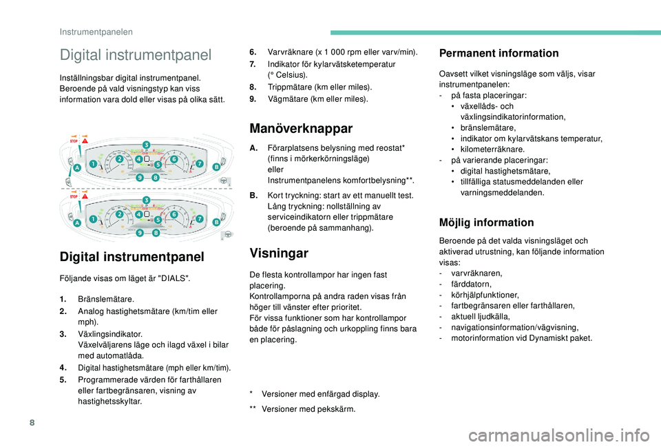 PEUGEOT 5008 2018  Bruksanvisningar (in Swedish) 8
Digital instrumentpanel
Inställningsbar digital instrumentpanel.
Beroende på vald visningstyp kan viss 
information vara dold eller visas på olika sätt.
Digital instrumentpanel
Följande visas o