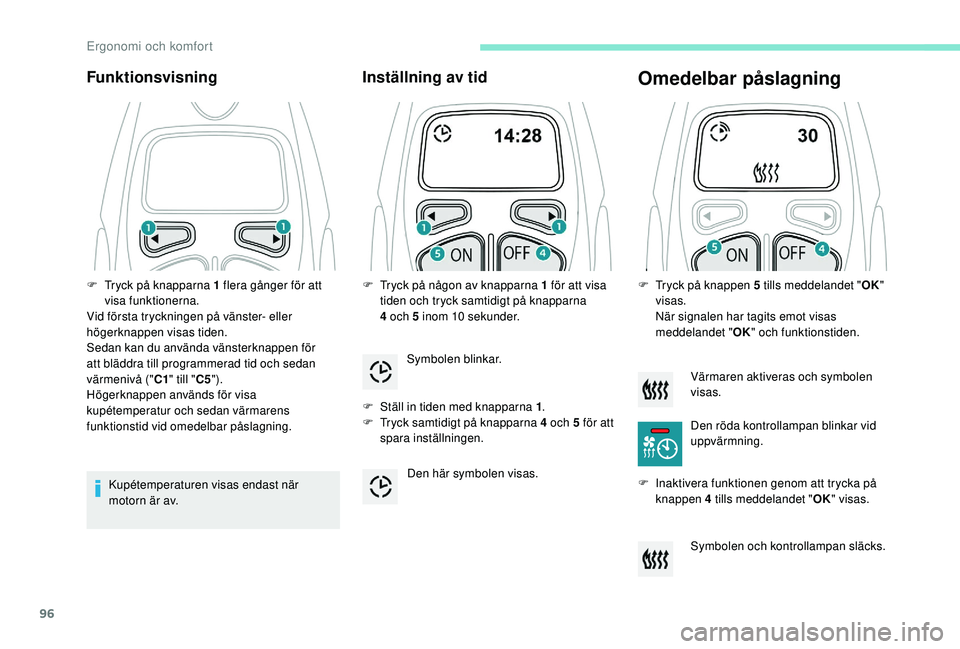 PEUGEOT 5008 2018  Bruksanvisningar (in Swedish) 96
Funktionsvisning
Kupétemperaturen visas endast när 
motorn är av.
Inställning av tid
F Ställ in tiden med knapparna 1.
F  T ryck samtidigt på knapparna 4   och 5   för att 
spara inställnin