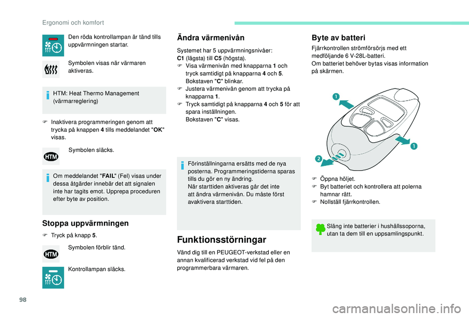 PEUGEOT 5008 2018  Bruksanvisningar (in Swedish) 98
HTM: Heat Thermo Management 
(värmarreglering)
F
 
I

naktivera programmeringen genom att 
trycka på knappen 4
  tills meddelandet "OK" 
visas.
Om meddelandet " FA I L" (Fel) visa