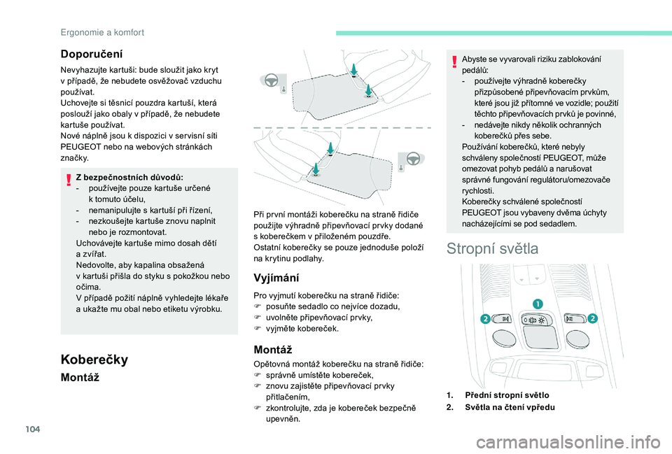 PEUGEOT 5008 2018 Návod na použití (in Czech) 104
Doporučení
Nevyhazujte kartuši: bude sloužit jako kryt
v případě, že nebudete osvěžovač vzduchu
používat.
Uchovejte si těsnicí pouzdra kartuší, která
poslouží jako obaly v
PEUGEOT 5008 2018 Návod na použití (in Czech) 104
Doporučení
Nevyhazujte kartuši: bude sloužit jako kryt
v případě, že nebudete osvěžovač vzduchu
používat.
Uchovejte si těsnicí pouzdra kartuší, která
poslouží jako obaly v