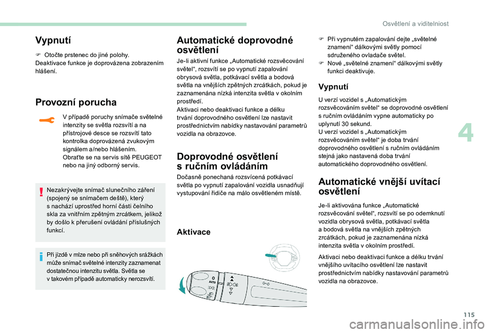 PEUGEOT 5008 2018 Návod na použití (in Czech) 115
Vypnutí
F Otočte prstenec do jiné polohy.
Deaktivace funkce je doprovázena zobrazením
hlášení.
Provozní porucha
V případě poruchy snímače světelné
intenzity se světla rozsvítí PEUGEOT 5008 2018 Návod na použití (in Czech) 115
Vypnutí
F Otočte prstenec do jiné polohy.
Deaktivace funkce je doprovázena zobrazením
hlášení.
Provozní porucha
V případě poruchy snímače světelné
intenzity se světla rozsvítí