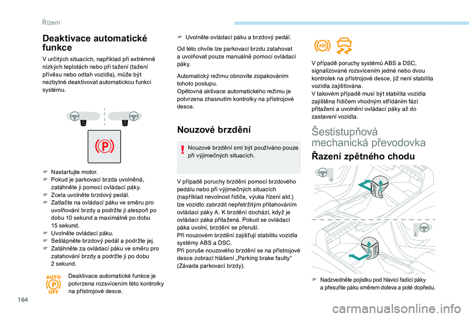 PEUGEOT 5008 2018 Návod na použití (in Czech) 164
F Nastartujte motor.
F P okud je parkovací brzda uvolněná,
zatáhněte ji pomocí ovládací páky.
F
Z
cela uvolněte brzdový pedál.
F
Z
atlačte na ovládací páku ve směru pro
u PEUGEOT 5008 2018 Návod na použití (in Czech) 164
F Nastartujte motor.
F P okud je parkovací brzda uvolněná,
zatáhněte ji pomocí ovládací páky.
F
Z
cela uvolněte brzdový pedál.
F
Z
atlačte na ovládací páku ve směru pro
u
