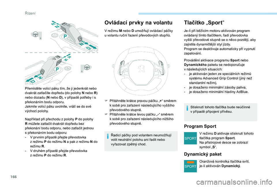 PEUGEOT 5008 2018 Návod na použití (in Czech) 166
SPORT
SPORT
Přemístěte volicí páku tím, že ji jedenkrát nebo
dvakrát zatlačíte dopředu (do polohy N nebo R)
nebo dozadu ( N nebo D), v
případě potřeby i s
překonáním bodu PEUGEOT 5008 2018 Návod na použití (in Czech) 166
SPORT
SPORT
Přemístěte volicí páku tím, že ji jedenkrát nebo
dvakrát zatlačíte dopředu (do polohy N nebo R)
nebo dozadu ( N nebo D), v
případě potřeby i s
překonáním bodu