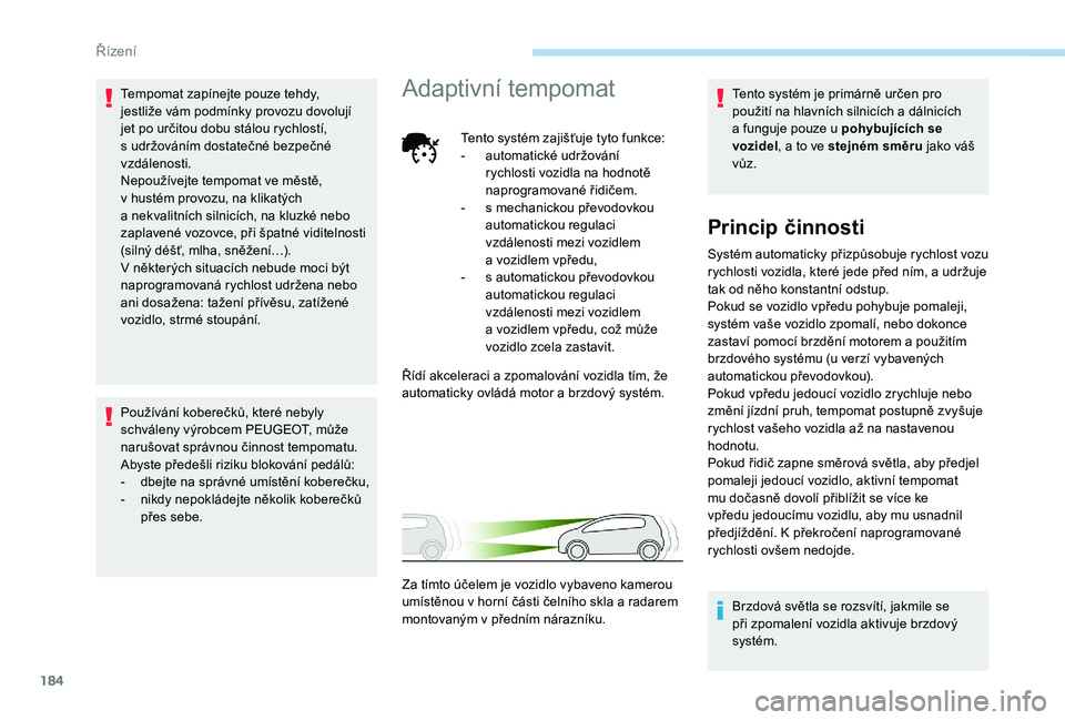 PEUGEOT 5008 2018 Návod na použití (in Czech) 184
Tempomat zapínejte pouze tehdy,
jestliže vám podmínky provozu dovolují
jet po určitou dobu stálou rychlostí,
s udržováním dostatečné bezpečné
vzdálenosti.
Nepoužívejte tempo PEUGEOT 5008 2018 Návod na použití (in Czech) 184
Tempomat zapínejte pouze tehdy,
jestliže vám podmínky provozu dovolují
jet po určitou dobu stálou rychlostí,
s udržováním dostatečné bezpečné
vzdálenosti.
Nepoužívejte tempo