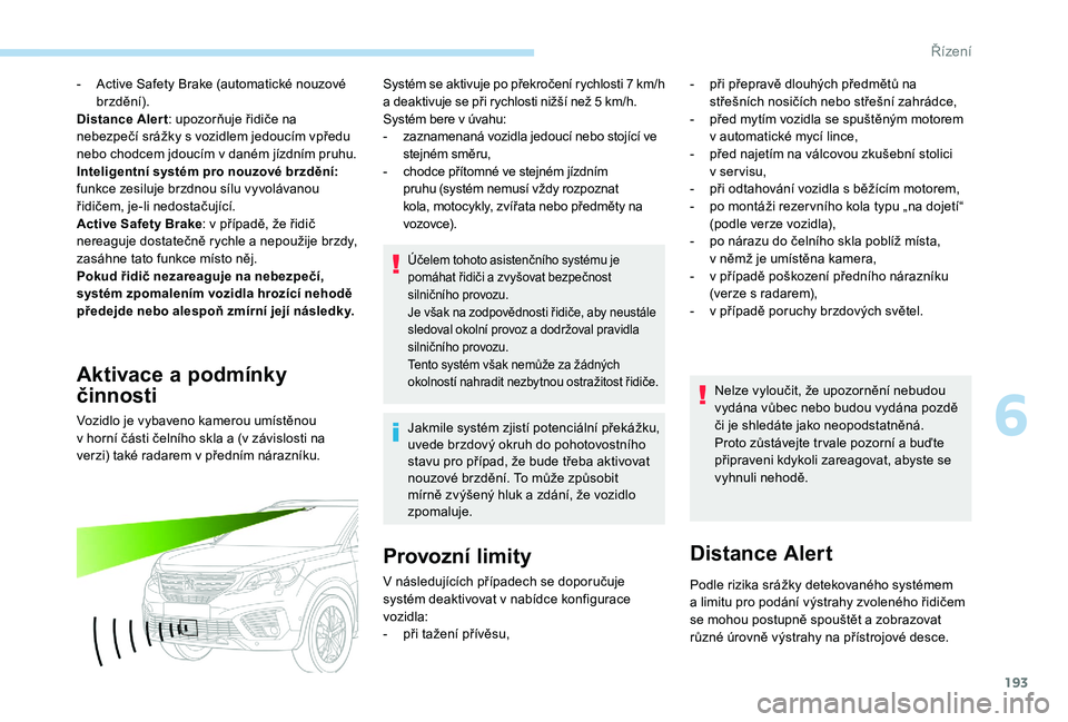PEUGEOT 5008 2018  Návod na použití (in Czech) 193
- Active Safety Brake (automatické nouzové brzdění).
Distance Aler t : upozorňuje řidiče na 
nebezpečí srážky s
  vozidlem jedoucím vpředu 
nebo chodcem jdoucím v
  daném jízdním 