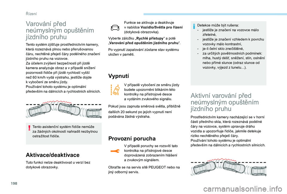 PEUGEOT 5008 2018  Návod na použití (in Czech) 198
Varování před 
neúmyslným opuštěním 
jízdního pruhu
Tento systém zjišťuje prostřednictvím kamery, 
která rozeznává plnou nebo přerušovanou 
čáru, nechtěné přejetí čáry 