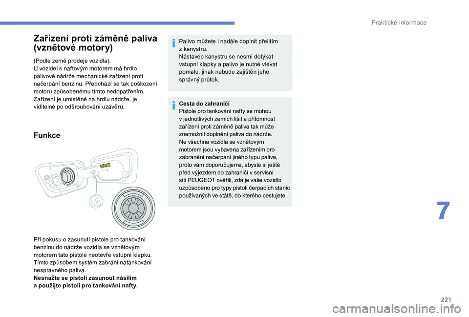 PEUGEOT 5008 2018 Návod na použití (in Czech) 221
Zařízení proti záměně paliva
(vznětové motory)
(Podle země prodeje vozidla).
U vozidel s naftovým motorem má hrdlo
palivové nádrže mechanické zařízení proti
načerpání benz PEUGEOT 5008 2018 Návod na použití (in Czech) 221
Zařízení proti záměně paliva
(vznětové motory)
(Podle země prodeje vozidla).
U vozidel s naftovým motorem má hrdlo
palivové nádrže mechanické zařízení proti
načerpání benz