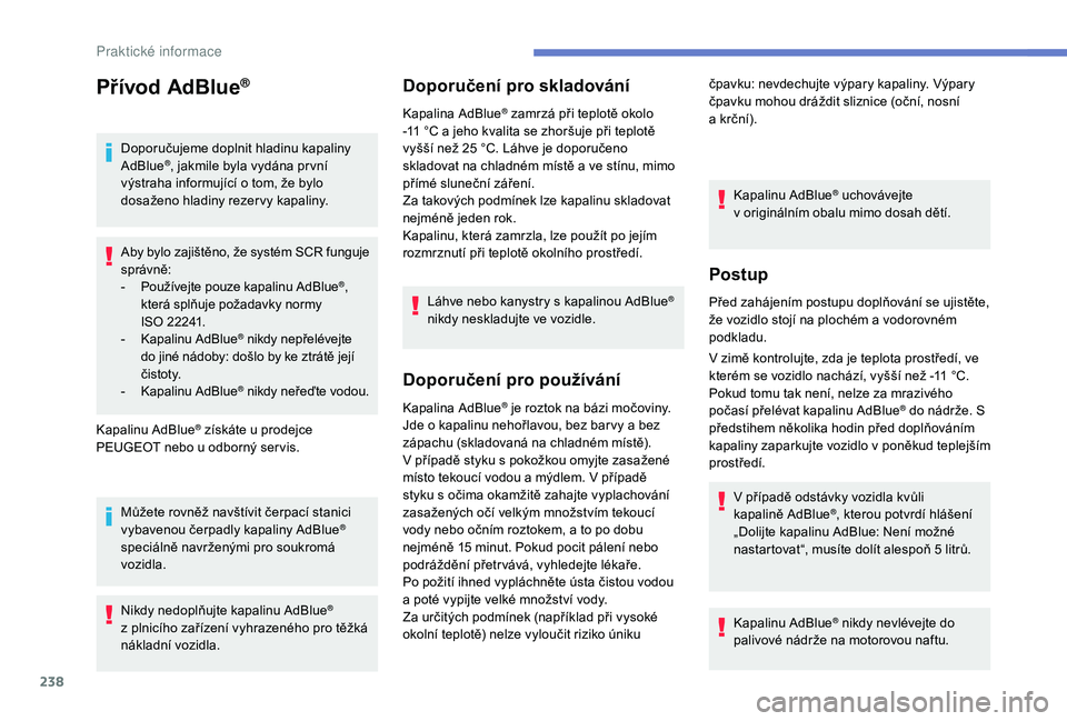PEUGEOT 5008 2018  Návod na použití (in Czech) 238
Přívod AdBlue®
Doporučujeme doplnit hladinu kapaliny 
AdBlue®, jakmile byla vydána pr vní 
výstraha informující o   tom, že bylo 
dosaženo hladiny rezer vy kapaliny.
Aby bylo zajiště
