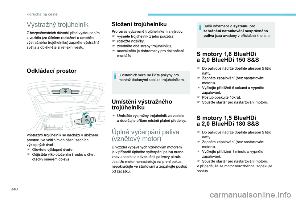 PEUGEOT 5008 2018  Návod na použití (in Czech) 240
Výstražný trojúhelník
Z bezpečnostních důvodů před vystoupením 
z  vozidla (za účelem rozložení a   umístění 
výstražného trojúhelníku) zapněte výstražná 
světla a
  ob