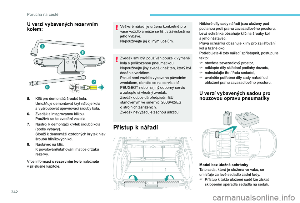 PEUGEOT 5008 2018  Návod na použití (in Czech) 242
U verzí vybavených rezervním 
kolem:
Více informací o rezer vním kole naleznete 
v   příslušné kapitole. Veškeré nářadí je určeno konkrétně pro 
vaše vozidlo a
  může se liši