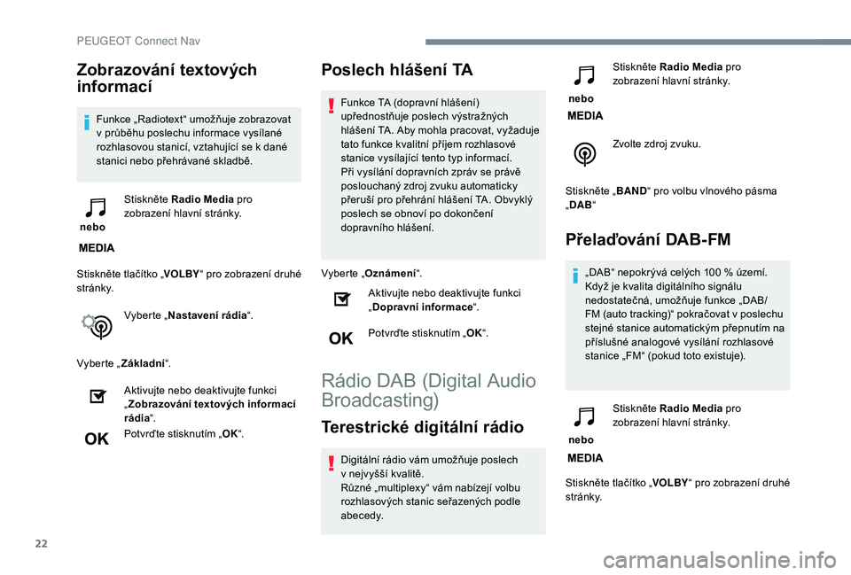 PEUGEOT 5008 2018 Návod na použití (in Czech) 22
Zobrazování textových
informací
Funkce „Radiotext“ umožňuje zobrazovat
v průběhu poslechu informace vysílané
rozhlasovou stanicí, vztahující se k
dané
stanici nebo přehrá PEUGEOT 5008 2018 Návod na použití (in Czech) 22
Zobrazování textových
informací
Funkce „Radiotext“ umožňuje zobrazovat
v průběhu poslechu informace vysílané
rozhlasovou stanicí, vztahující se k
dané
stanici nebo přehrá