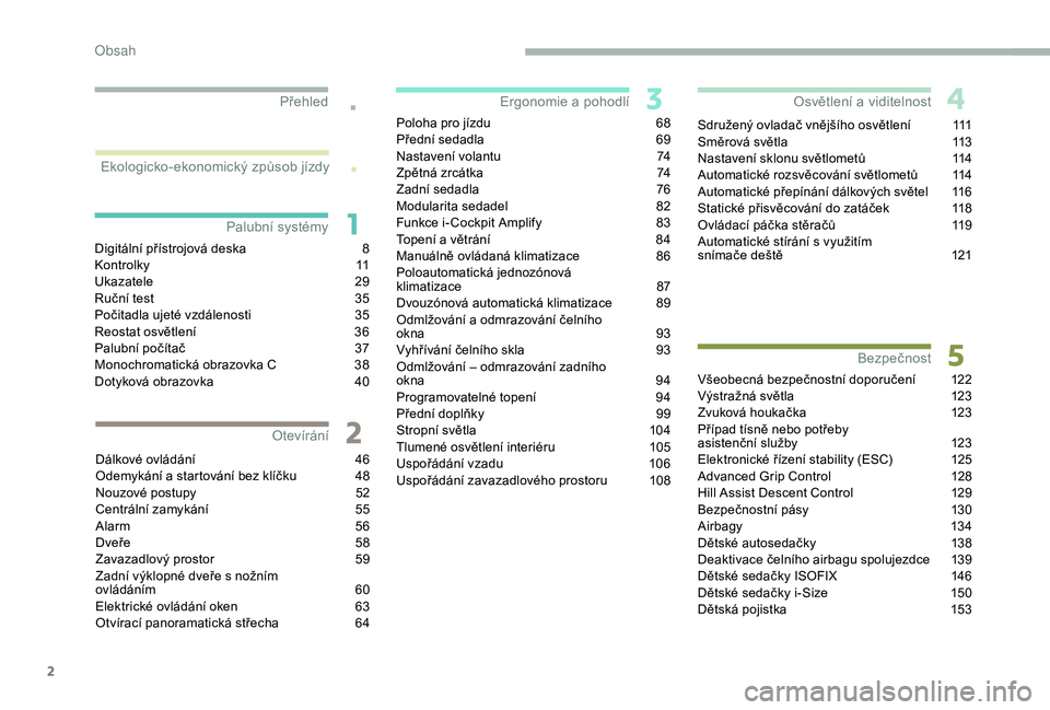 PEUGEOT 5008 2018  Návod na použití (in Czech) 2
.
.
Digitální přístrojová deska 8
K o n t r o l k y 11
U
kazatele
 2
 9
Ruční test
 
3
 5
Počitadla ujeté vzdálenosti
 
3
 5
Reostat osvětlení
 
3
 6
Palubní počítač
 
3
 7
Monochrom