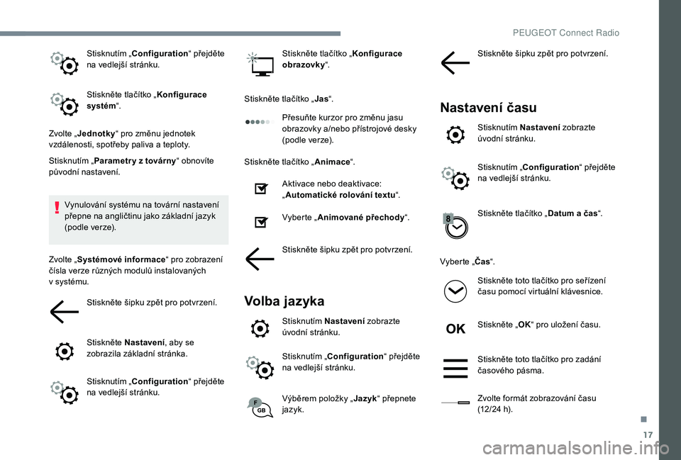PEUGEOT 5008 2018 Návod na použití (in Czech) 17
Stisknutím „Configuration“ přejděte
na vedlejší stránku.
Stiskněte tlačítko „ Konfigurace
systém “.
Zvolte „ Jednotky “ pro změnu jednotek
vzdálenosti, spotřeby paliva a PEUGEOT 5008 2018 Návod na použití (in Czech) 17
Stisknutím „Configuration“ přejděte
na vedlejší stránku.
Stiskněte tlačítko „ Konfigurace
systém “.
Zvolte „ Jednotky “ pro změnu jednotek
vzdálenosti, spotřeby paliva a