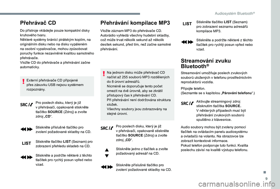 PEUGEOT 5008 2018 Návod na použití (in Czech) 9
Přehrávač CD
Do přístroje vkládejte pouze kompaktní disky
kruhového tvaru.
Některé systémy bránící pirátským kopiím, na
originálním disku nebo na disku vypáleném
na osobní v PEUGEOT 5008 2018 Návod na použití (in Czech) 9
Přehrávač CD
Do přístroje vkládejte pouze kompaktní disky
kruhového tvaru.
Některé systémy bránící pirátským kopiím, na
originálním disku nebo na disku vypáleném
na osobní v