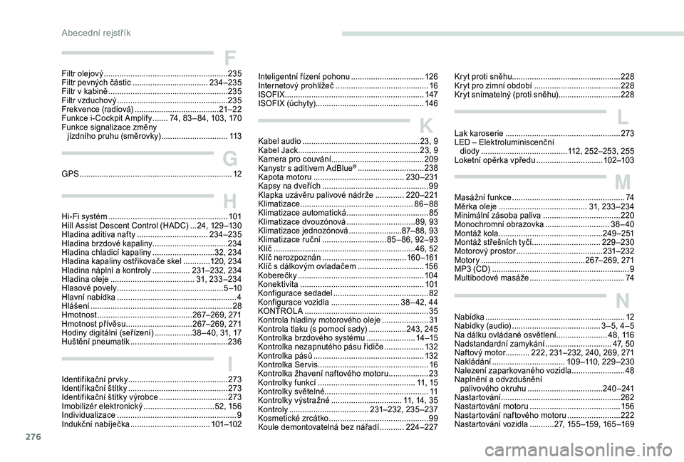 PEUGEOT 5008 2018 Návod na použití (in Czech) 276
Kabel audio ..................................................... 23, 9
Kabel Jack ....................................................... 2 3, 9
Kamera pro couvání.............................. PEUGEOT 5008 2018 Návod na použití (in Czech) 276
Kabel audio ..................................................... 23, 9
Kabel Jack ....................................................... 2 3, 9
Kamera pro couvání..............................