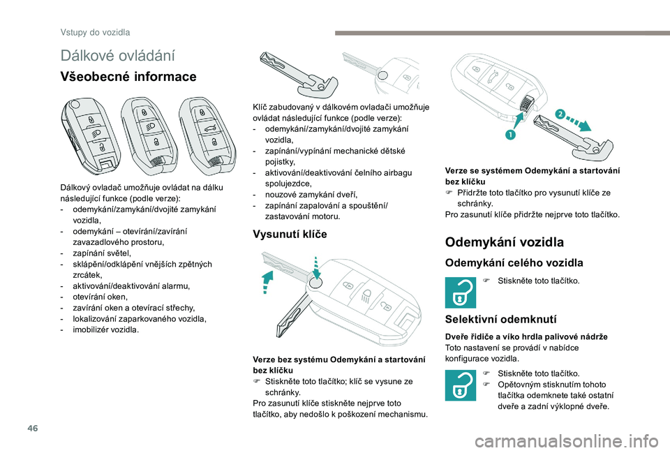 PEUGEOT 5008 2018  Návod na použití (in Czech) 46
Dálkové ovládání
Všeobecné informace
Vysunutí klíče
Dálkový ovladač umožňuje ovládat na dálku 
následující funkce (podle verze):
-
 o
demykání/zamykání/dvojité zamykání 
