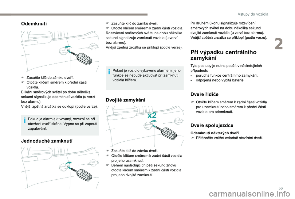 PEUGEOT 5008 2018 Návod na použití (in Czech) 53
Odemknutí
Pokud je alarm aktivovaný, rozezní se při
otevření dveří siréna. Vypne se při zapnutí
zapalování.
Jednoduché zamknutí
Pokud je vozidlo vybaveno alarmem, jeho
funkce se n PEUGEOT 5008 2018 Návod na použití (in Czech) 53
Odemknutí
Pokud je alarm aktivovaný, rozezní se při
otevření dveří siréna. Vypne se při zapnutí
zapalování.
Jednoduché zamknutí
Pokud je vozidlo vybaveno alarmem, jeho
funkce se n