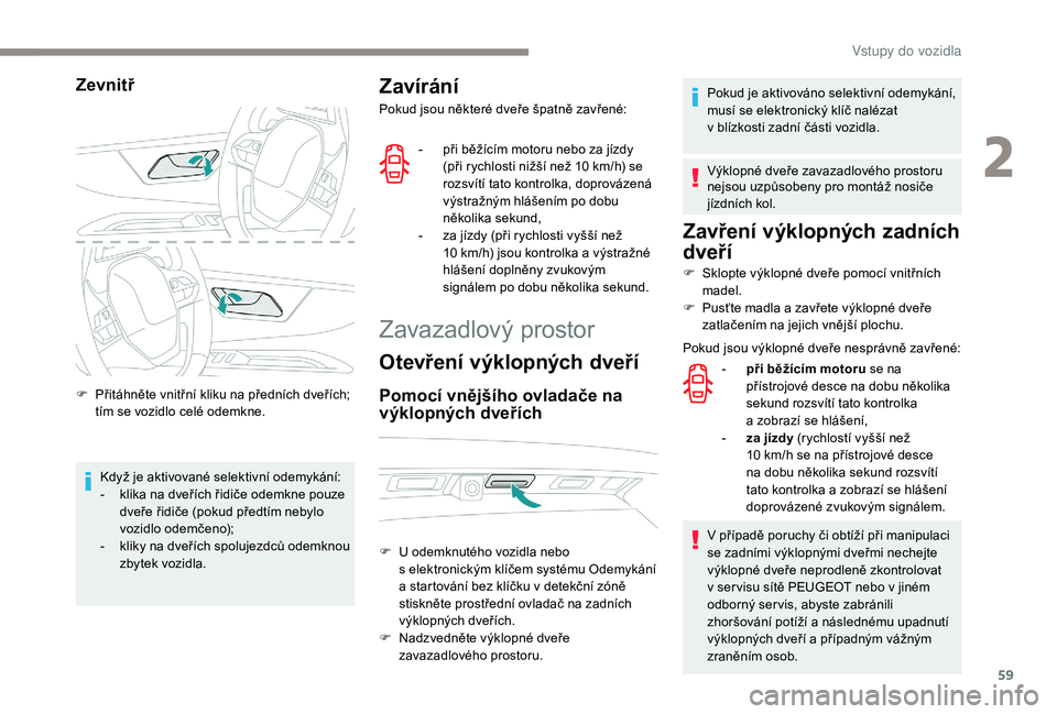 PEUGEOT 5008 2018 Návod na použití (in Czech) 59
Zevnitř
F Přitáhněte vnitřní kliku na předních dveřích; tím se vozidlo celé odemkne.
Když je aktivované selektivní odemykání:
-
k
lika na dveřích řidiče odemkne pouze
dveř PEUGEOT 5008 2018 Návod na použití (in Czech) 59
Zevnitř
F Přitáhněte vnitřní kliku na předních dveřích; tím se vozidlo celé odemkne.
Když je aktivované selektivní odemykání:
-
k
lika na dveřích řidiče odemkne pouze
dveř
