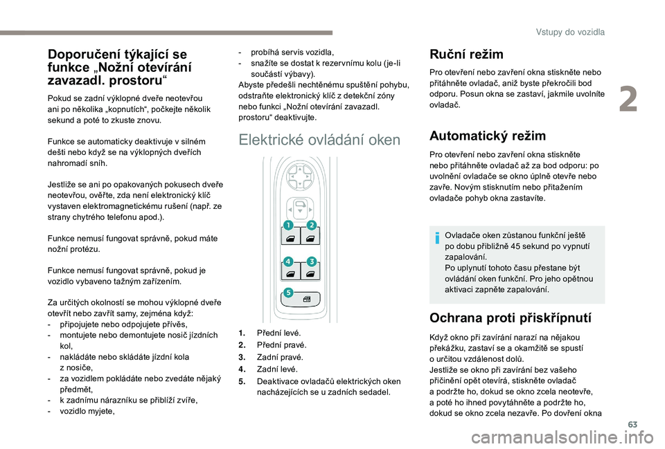 PEUGEOT 5008 2018  Návod na použití (in Czech) 63
Funkce se automaticky deaktivuje v silném 
d ešti nebo když se na výklopných dveřích 
nahromadí sníh.
Jestliže se ani po opakovaných pokusech dveře 
neotevřou, ověř te, zda není ele