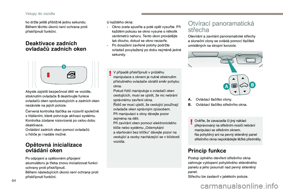 PEUGEOT 5008 2018  Návod na použití (in Czech) 64
Deaktivace zadních 
ovladačů zadních oken
ho držte ještě přibližně jednu sekundu.
Během těchto úkonů není ochrana proti 
přiskřípnutí funkční.
Čer vená kontrolka tlačítka s
