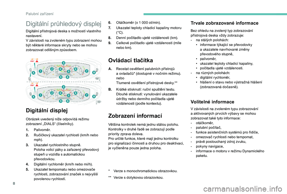 PEUGEOT 5008 2018  Návod na použití (in Czech) 8
Digitální průhledový displej
Digitální přístrojová deska s možností vlastního 
n astavení.
V závislosti na zvoleném typu zobrazení mohou 
být některé informace skryty nebo se moho