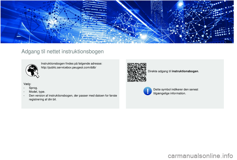 PEUGEOT 5008 2017 Brugsanvisning (in Danish) Adgang til nettet instruktionsbogen
Instruktionsbogen findes på følgende adresse:
http://public.servicebox.peugeot.com/ddb/ Dette symbol indikerer den senest
tilgængelige information.
Direkte adga PEUGEOT 5008 2017 Brugsanvisning (in Danish) Adgang til nettet instruktionsbogen
Instruktionsbogen findes på følgende adresse:
http://public.servicebox.peugeot.com/ddb/ Dette symbol indikerer den senest
tilgængelige information.
Direkte adga