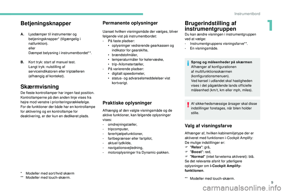 PEUGEOT 5008 2017  Brugsanvisning (in Danish) 9
Betjeningsknapper
Skærmvisning
De fleste kontrollamper har ingen fast position.
Kontrollamperne på den anden linje vises fra 
højre mod venstre i prioriteringsrækkefølge.
For de funktioner der 