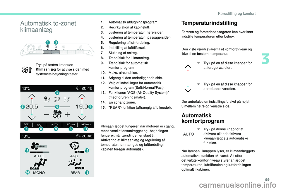 PEUGEOT 5008 2017  Brugsanvisning (in Danish) 99
Automatisk to-zonet 
klimaanlæg
Tryk på tasten i menuen 
Klimaanlæg for at vise siden med 
systemets betjeningstaster. 1.
Automatisk afdugningsprogram.
2. Recirkulation af kabineluft.
3. Justeri