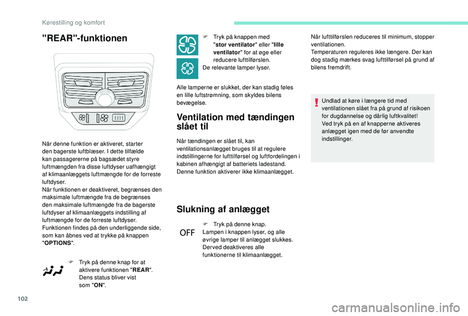 PEUGEOT 5008 2017  Brugsanvisning (in Danish) 102
"REAR"-funktionenVentilation med tændingen 
slået til
Når tændingen er slået til, kan 
ventilationsanlægget bruges til at regulere 
indstillingerne for lufttilførsel og luftfordelin