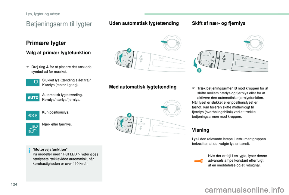 PEUGEOT 5008 2017  Brugsanvisning (in Danish) 124
Betjeningsarm til lygter
Primære lygter
Valg af primær lygtefunktion
F Drej ring A for at placere det ønskede symbol ud for mærket.
Automatisk lygtetænding.
Kørelys/nærlys/fjernlys.
Kun pos