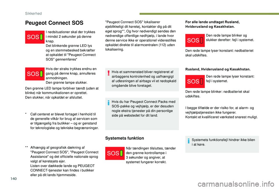 PEUGEOT 5008 2017  Brugsanvisning (in Danish) 140
Den grønne LED lampe forbliver tændt (uden at 
blinke) når kommunikationen er oprettet.
Den slukker, når opkaldet er afsluttet."Peugeot Connect SOS" lokaliserer 
øjeblikkeligt dit kø
