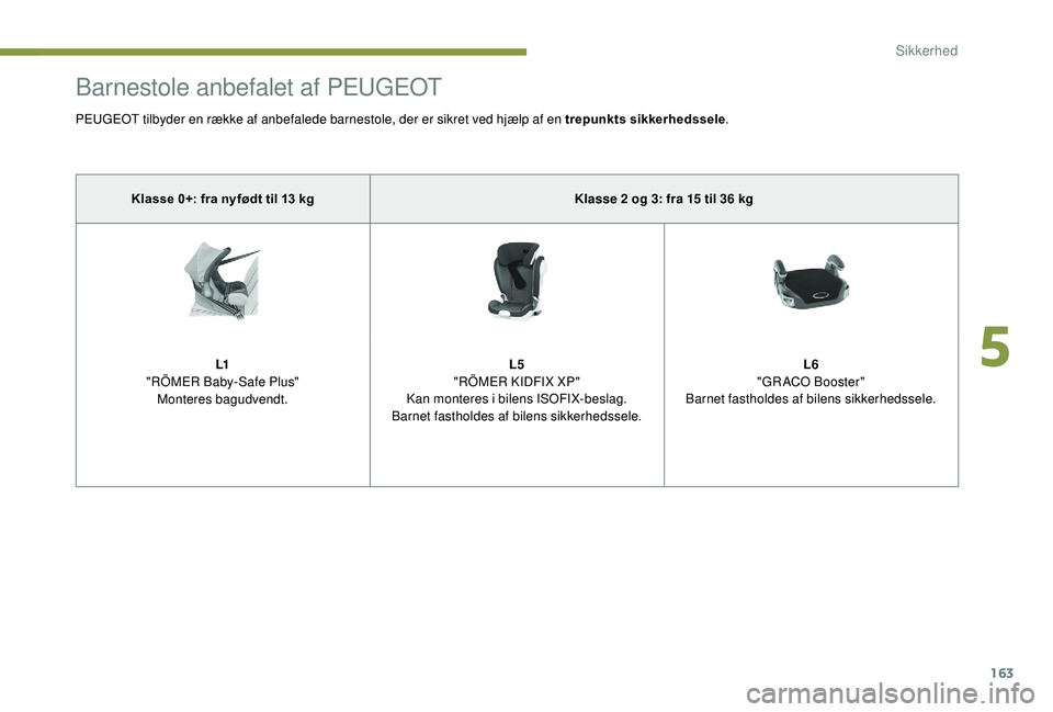 PEUGEOT 5008 2017  Brugsanvisning (in Danish) 163
Barnestole anbefalet af PEUGEOT
PEUGEOT tilbyder en række af anbefalede barnestole, der er sikret ved hjælp af en trepunkts sikkerhedssele.
Klasse 0+: fra nyfødt til 13   kg Klasse 2
  og 3: fr