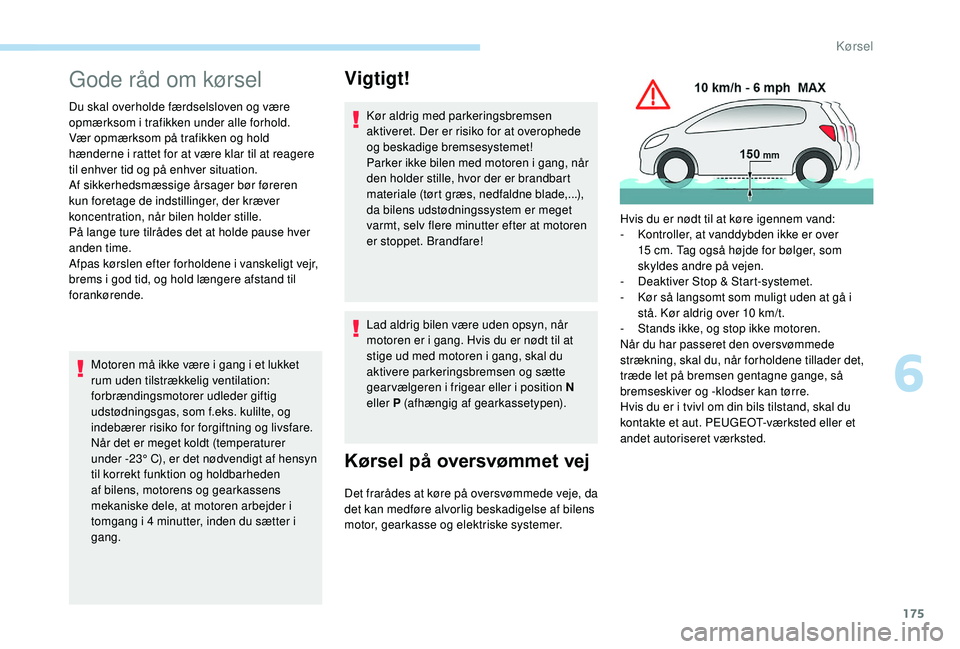 PEUGEOT 5008 2017  Brugsanvisning (in Danish) 175
Gode råd om kørsel
Du skal overholde færdselsloven og være 
opmærksom i trafikken under alle forhold.
Vær opmærksom på trafikken og hold 
hænderne i rattet for at være klar til at reager