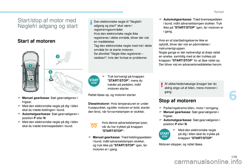 PEUGEOT 5008 2017  Brugsanvisning (in Danish) 179
Start/stop af motor med 
Nøglefri adgang og start
Start af motoren
Den elektroniske nøgle til "Nøglefri 
adgang og start" skal være i 
registreringsområdet.
Hvis den elektroniske nøg