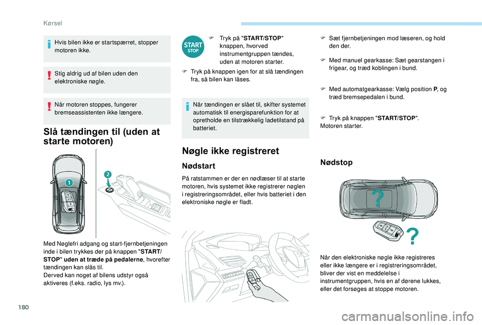 PEUGEOT 5008 2017  Brugsanvisning (in Danish) 180
Hvis bilen ikke er startspærret, stopper 
motoren ikke.
Stig aldrig ud af bilen uden den 
elektroniske nøgle.
Når motoren stoppes, fungerer 
bremseassistenten ikke længere.
Slå tændingen til