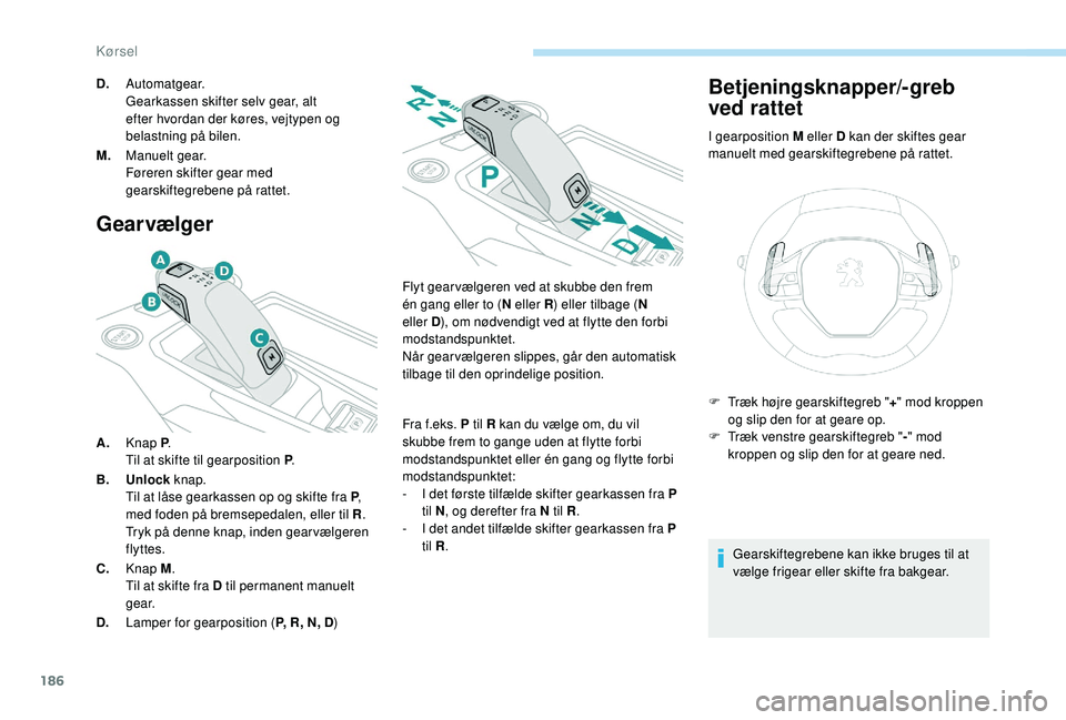 PEUGEOT 5008 2017  Brugsanvisning (in Danish) 186
Gearvælger
A.Knap P .
Til at skifte til gearposition P .
B. Unlock  knap.
Til at låse gearkassen op og skifte fra P , 
med foden på bremsepedalen, eller til R .
Tryk på denne knap, inden gear 