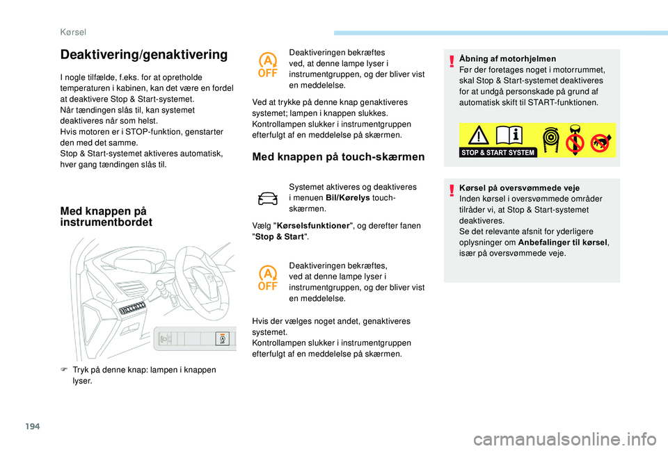 PEUGEOT 5008 2017  Brugsanvisning (in Danish) 194
Deaktivering/genaktivering
I nogle tilfælde, f.eks. for at opretholde 
temperaturen i kabinen, kan det være en fordel 
at deaktivere Stop & Start-systemet.
Når tændingen slås til, kan systeme