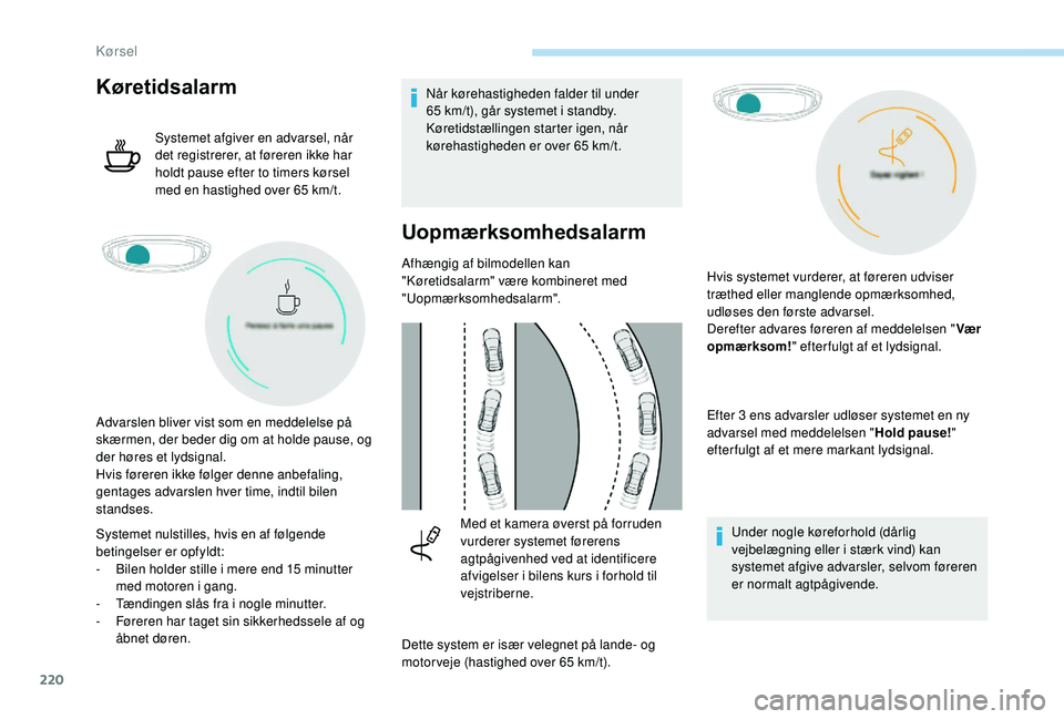 PEUGEOT 5008 2017  Brugsanvisning (in Danish) 220
Køretidsalarm
Systemet afgiver en advarsel, når 
det registrerer, at føreren ikke har 
holdt pause efter to timers kørsel 
med en hastighed over 65  km/t.
Systemet nulstilles, hvis en af følg