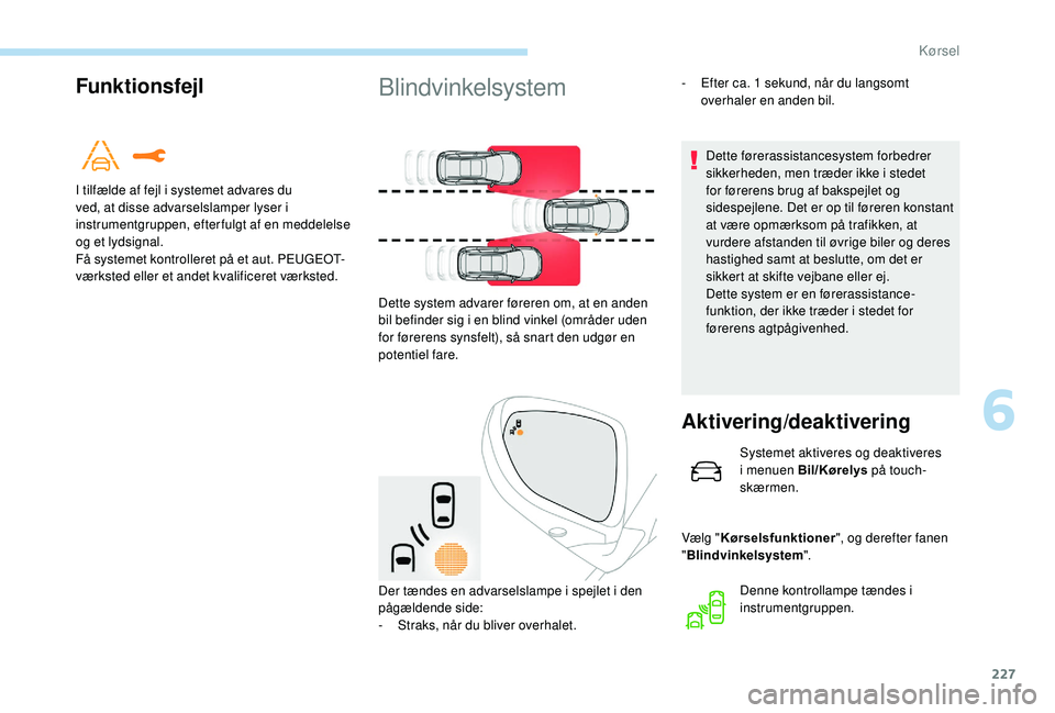 PEUGEOT 5008 2017  Brugsanvisning (in Danish) 227
Funktionsfejl
I tilfælde af fejl i systemet advares du 
ved, at disse advarselslamper lyser i 
instrumentgruppen, efterfulgt af en meddelelse 
og et lydsignal.
Få systemet kontrolleret på et au