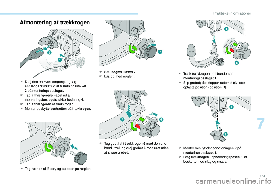 PEUGEOT 5008 2017  Brugsanvisning (in Danish) 251
Afmontering af trækkrogen
F Drej den en kvart omgang, og tag anhængerstikket ud af tilslutningsstikket 
3
  på monteringsbeslaget.
F
 
T
 ag anhængerens kabel ud af 
monteringsbeslagets sikker