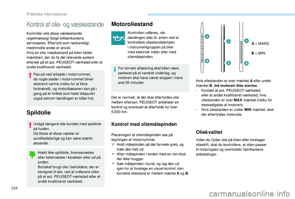 PEUGEOT 5008 2017  Brugsanvisning (in Danish) 258
Kontrol af olie- og væskestande
Kontroller alle disse væskestande 
regelmæssigt ifølge bilfabrikantens 
serviceplan. Efterfyld som nødvendigt, 
medmindre andet er anvist.
Hvis en olie-/væske
