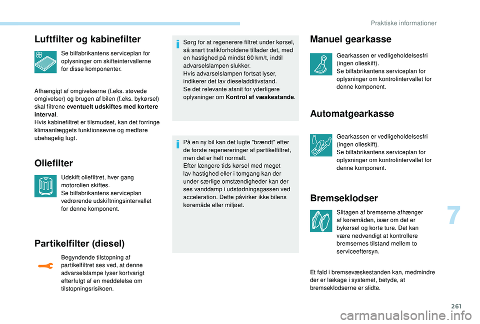 PEUGEOT 5008 2017 Brugsanvisning (in Danish) 261
Luftfilter og kabinefilter
Se bilfabrikantens serviceplan for
oplysninger om skifteintervallerne
for disse komponenter.
Afhængigt af omgivelserne (f.eks. støvede
omgivelser) og brugen af bile PEUGEOT 5008 2017 Brugsanvisning (in Danish) 261
Luftfilter og kabinefilter
Se bilfabrikantens serviceplan for
oplysninger om skifteintervallerne
for disse komponenter.
Afhængigt af omgivelserne (f.eks. støvede
omgivelser) og brugen af bile