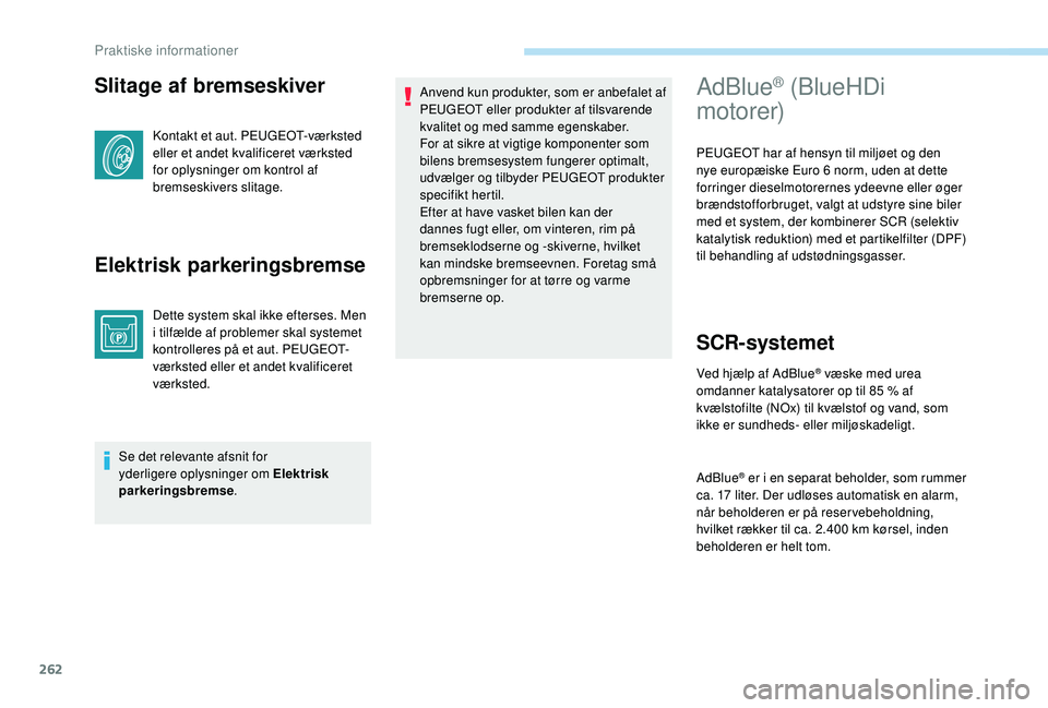 PEUGEOT 5008 2017 Brugsanvisning (in Danish) 262
Slitage af bremseskiver
Kontakt et aut. PEUGEOT-værksted
eller et andet kvalificeret værksted
for oplysninger om kontrol af
bremseskivers slitage.
Elektrisk parkeringsbremse
Dette system skal PEUGEOT 5008 2017 Brugsanvisning (in Danish) 262
Slitage af bremseskiver
Kontakt et aut. PEUGEOT-værksted
eller et andet kvalificeret værksted
for oplysninger om kontrol af
bremseskivers slitage.
Elektrisk parkeringsbremse
Dette system skal