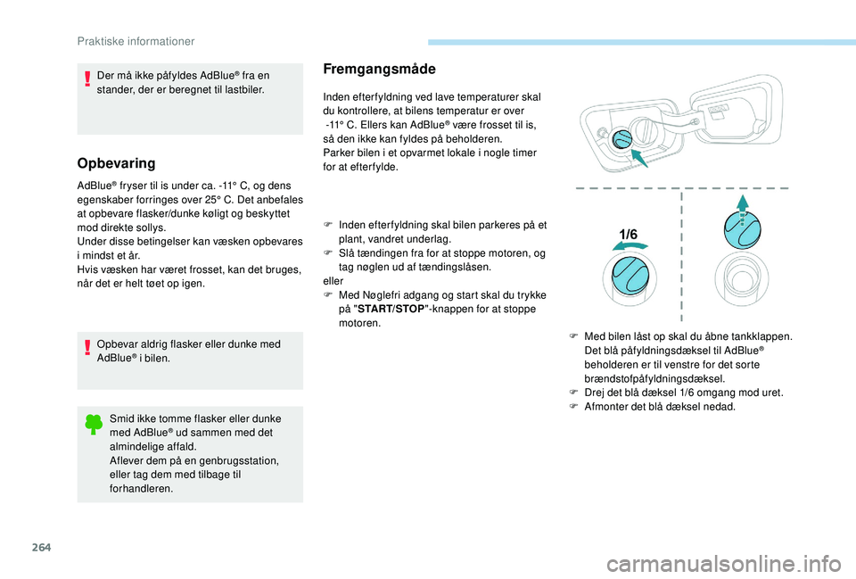 PEUGEOT 5008 2017 Brugsanvisning (in Danish) 264
Der må ikke påfyldes AdBlue® fra en
stander, der er beregnet til lastbiler.
Opbevaring
AdBlue® fryser til is under ca. -11° C, og dens
egenskaber forringes over 25° C. Det anbefales
at op PEUGEOT 5008 2017 Brugsanvisning (in Danish) 264
Der må ikke påfyldes AdBlue® fra en
stander, der er beregnet til lastbiler.
Opbevaring
AdBlue® fryser til is under ca. -11° C, og dens
egenskaber forringes over 25° C. Det anbefales
at op