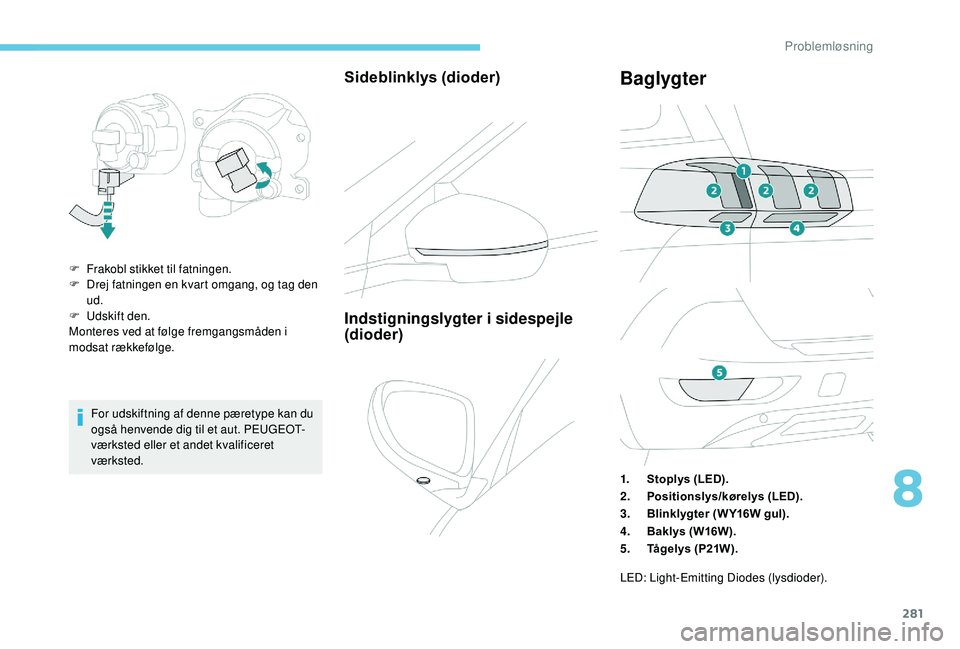 PEUGEOT 5008 2017  Brugsanvisning (in Danish) 281
For udskiftning af denne pæretype kan du 
også henvende dig til et aut. PEUGEOT-
værksted eller et andet kvalificeret 
værksted.
Sideblinklys (dioder)
F Frakobl stikket til fatningen.
F D rej 