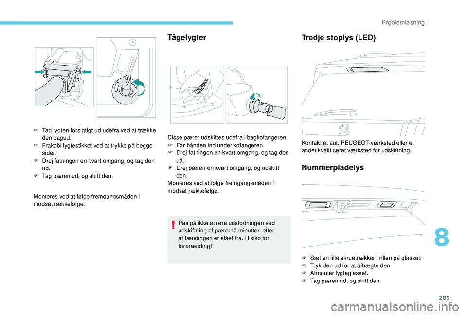 PEUGEOT 5008 2017  Brugsanvisning (in Danish) 283
Monteres ved at følge fremgangsmåden i 
modsat rækkefølge.
Tå g e l yg t e r
F Tag lygten forsigtigt ud udefra ved at trække den bagud.
F
 
F
 rakobl lygtestikket ved at trykke på begge 
si