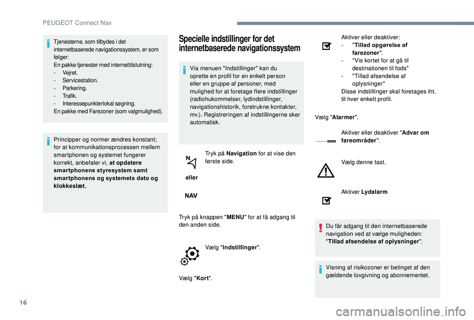 PEUGEOT 5008 2017  Brugsanvisning (in Danish) 16
Tjenesterne, som tilbydes i det 
internetbaserede navigationssystem, er som 
følger:
En pakke tjenester med internettilslutning:
-
 
Vejret.
-
 

Servicestation.
-
 

Parkering.
-
 

Tr a f i k .
