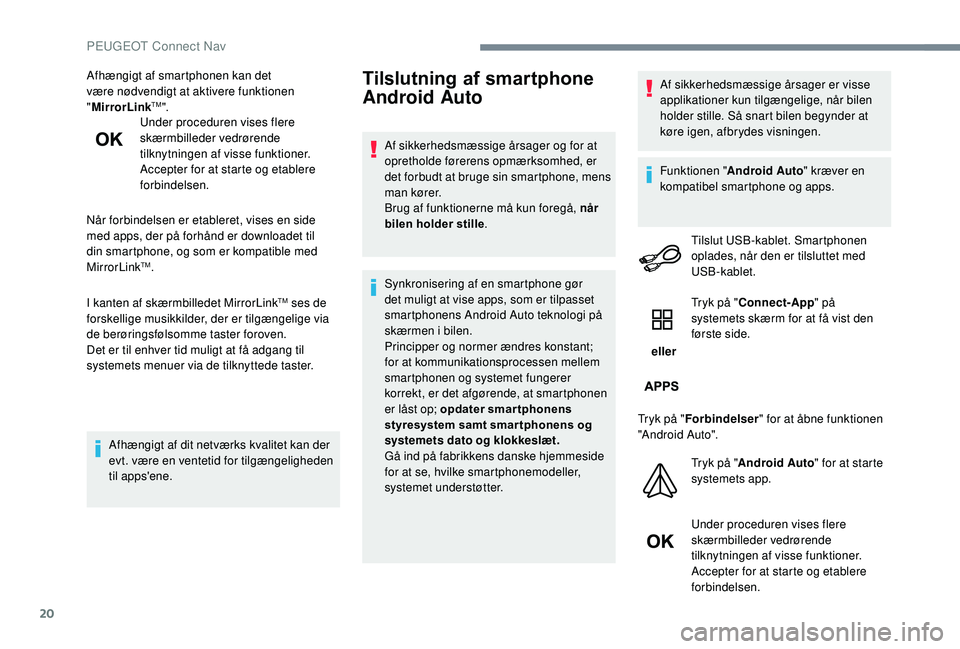 PEUGEOT 5008 2017  Brugsanvisning (in Danish) 20
Afhængigt af smartphonen kan det 
være nødvendigt at aktivere funktionen 
"MirrorLink
TM".
Under proceduren vises flere 
skærmbilleder vedrørende 
tilknytningen af visse funktioner.
Ac